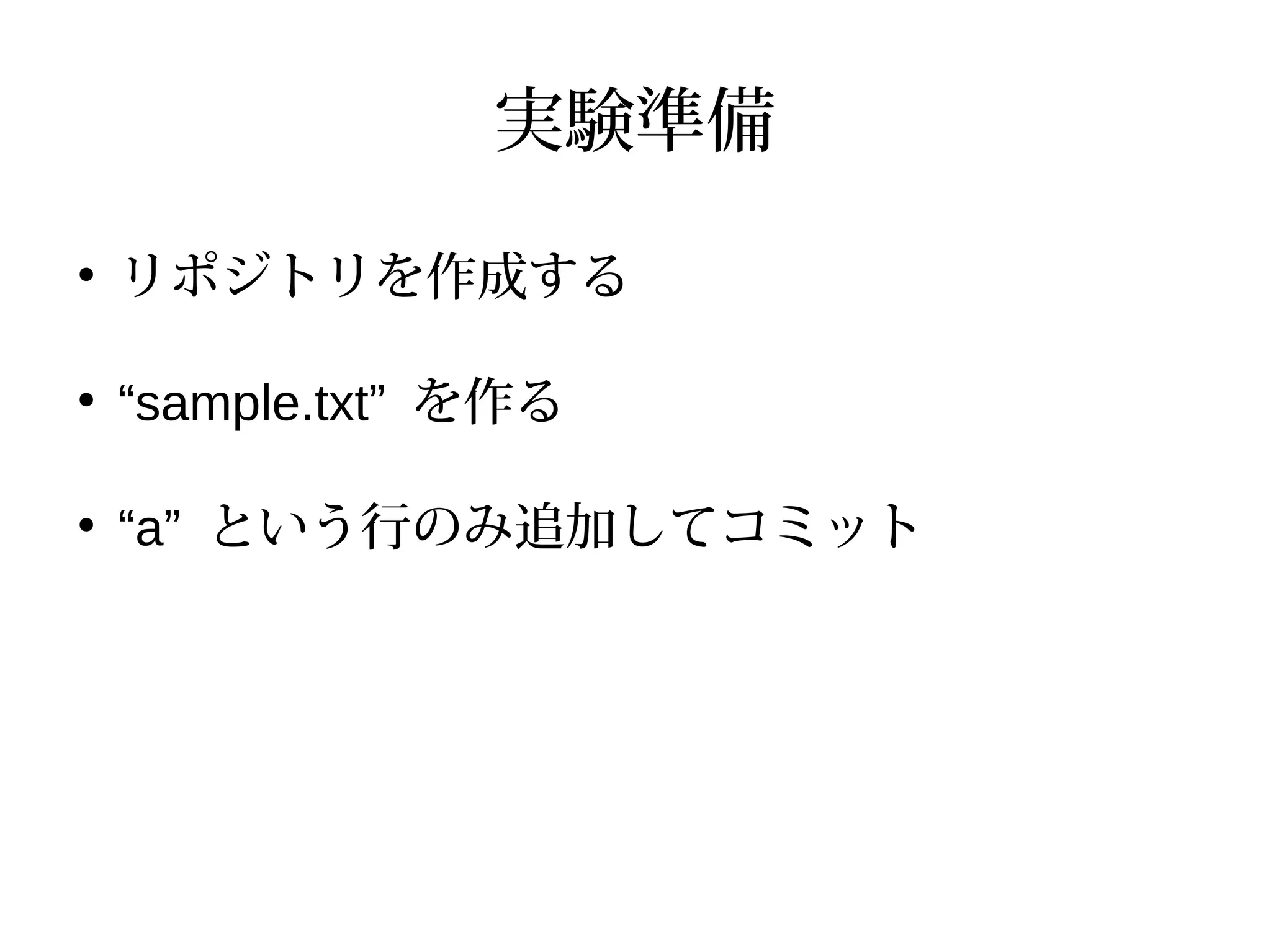 実験準備
●
リポジトリを作成する
●
“sample.txt” を作る
●
“a” という行のみ追加してコミット
 