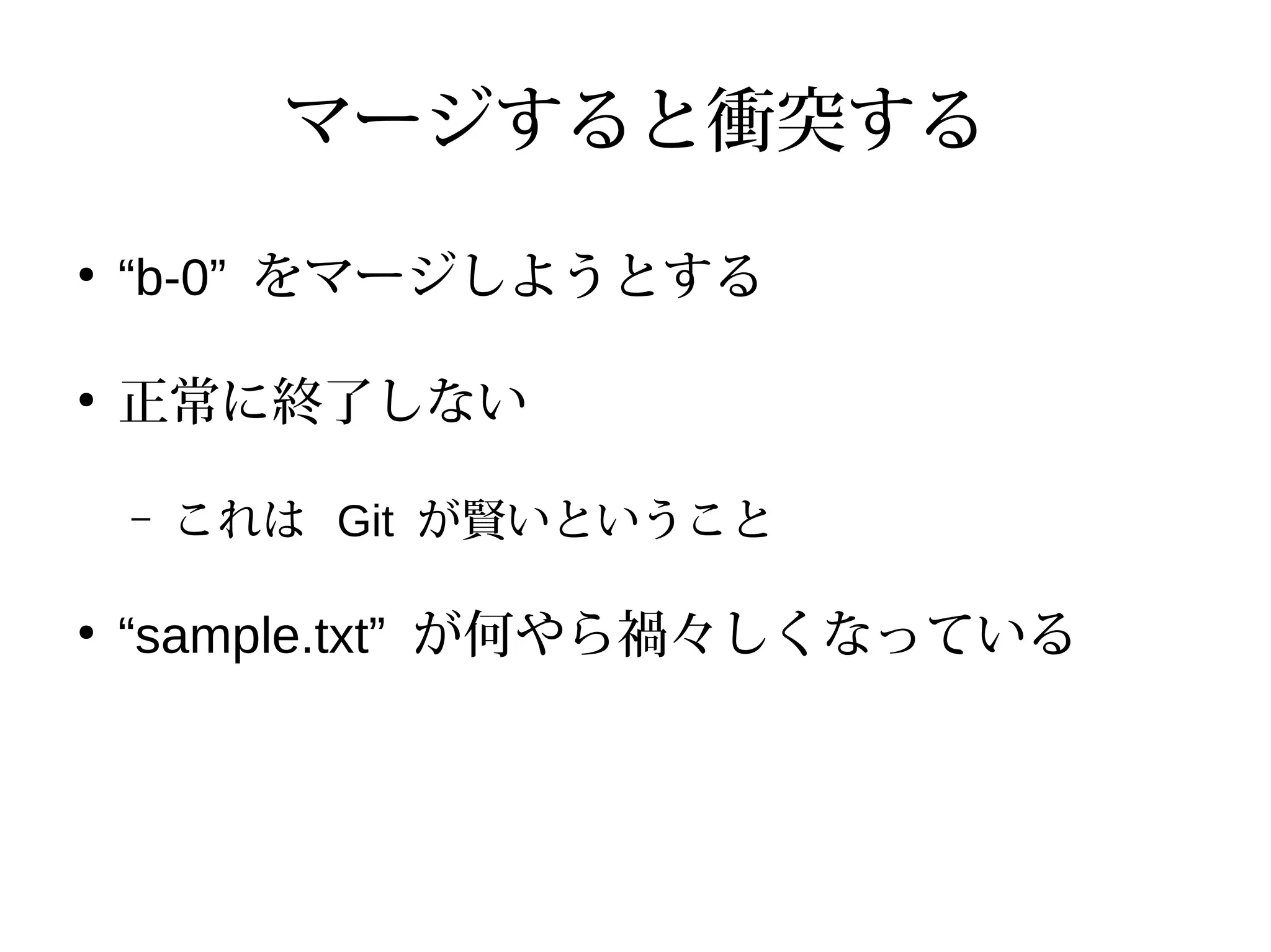 マージすると衝突する
●
“b-0” をマージしようとする
●
正常に終了しない
– これは Git が賢いということ
●
“sample.txt” が何やら禍々しくなっている
 