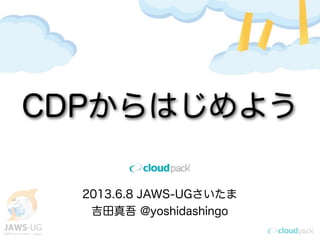 2013.6.8 JAWS-UGさいたま
吉田真吾 @yoshidashingo
CDPからはじめよう
 