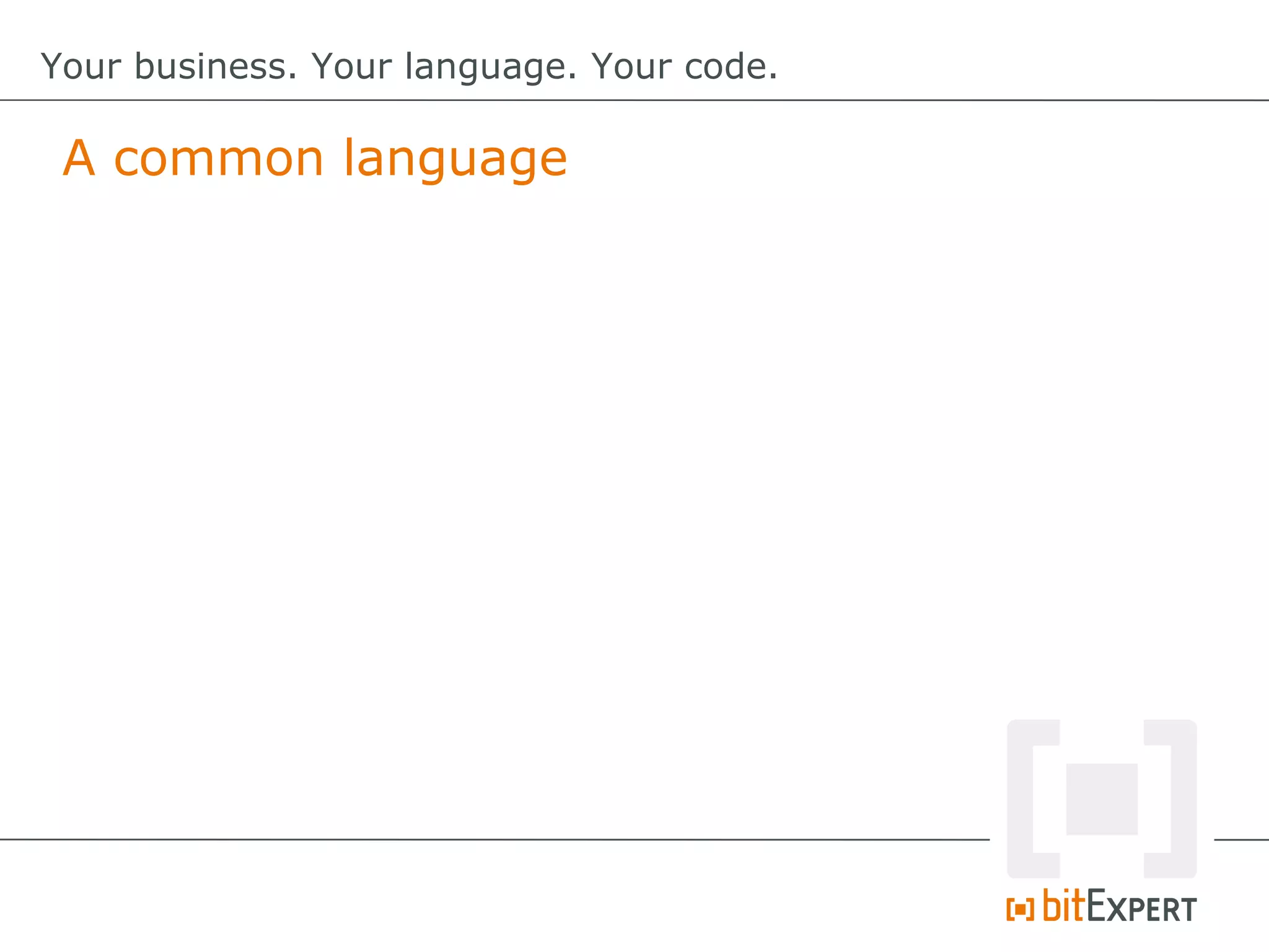 A common language
Your business. Your language. Your code.
 