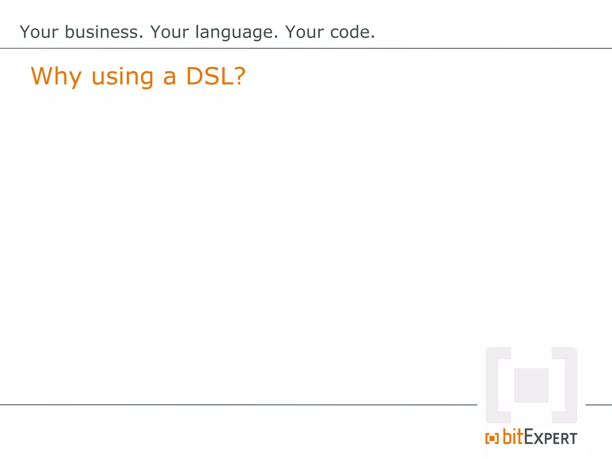 Why using a DSL?
Your business. Your language. Your code.
 