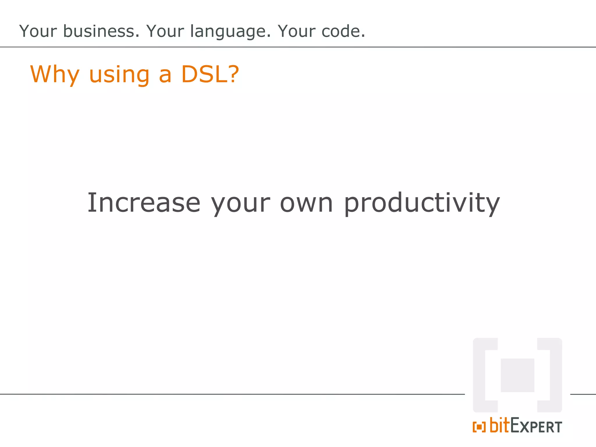 Why using a DSL?
Your business. Your language. Your code.
Increase your own productivity
 