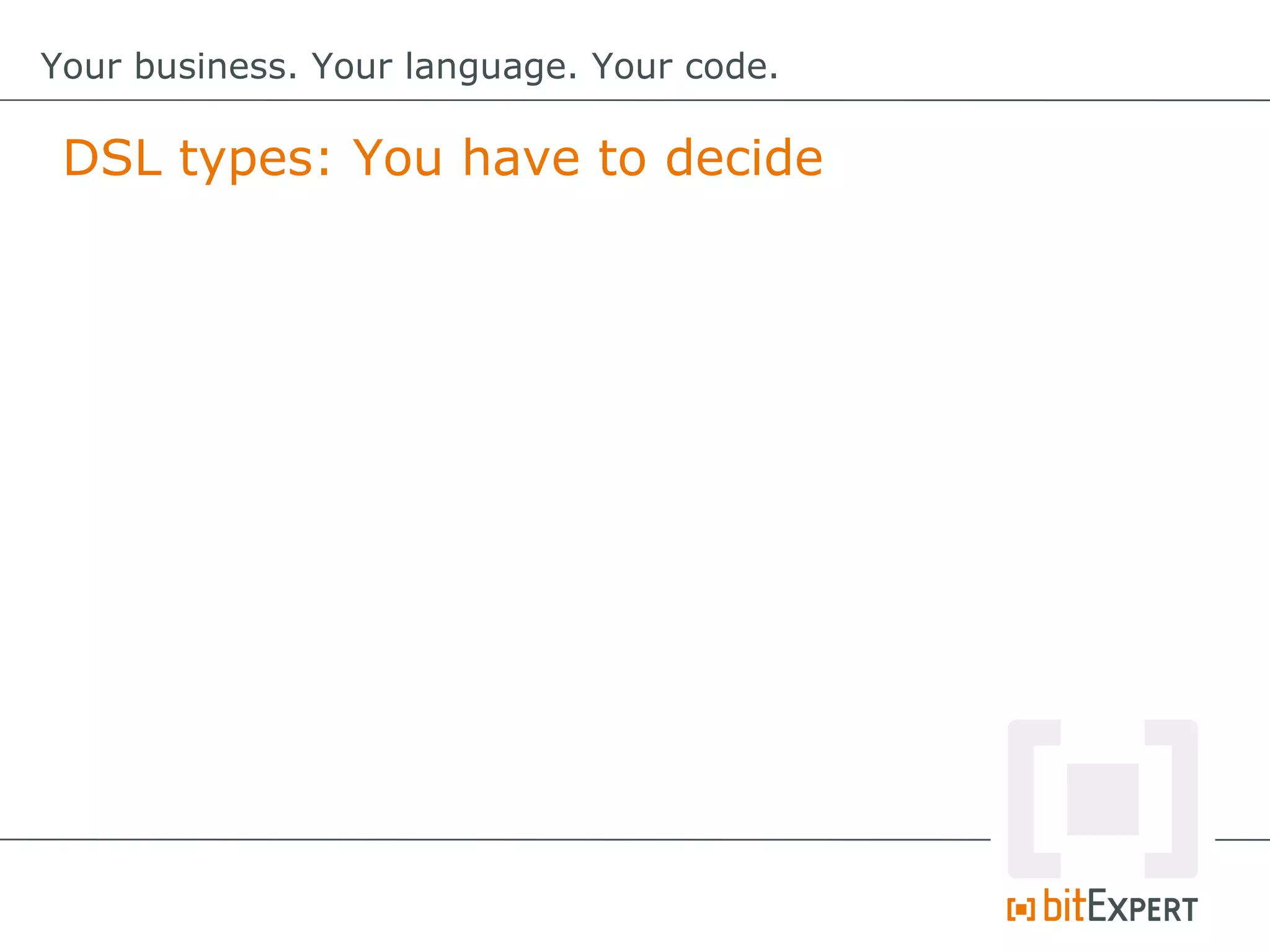 DSL types: You have to decide
Your business. Your language. Your code.
 