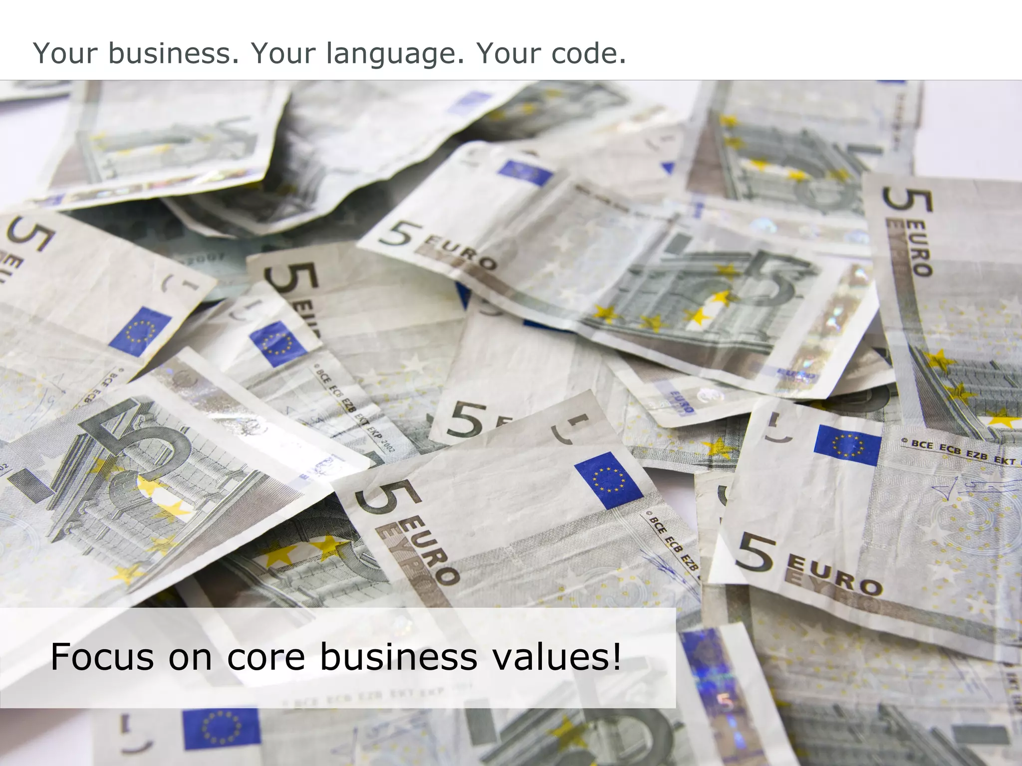 Your business. Your language. Your code.
Focus on core business values!
 