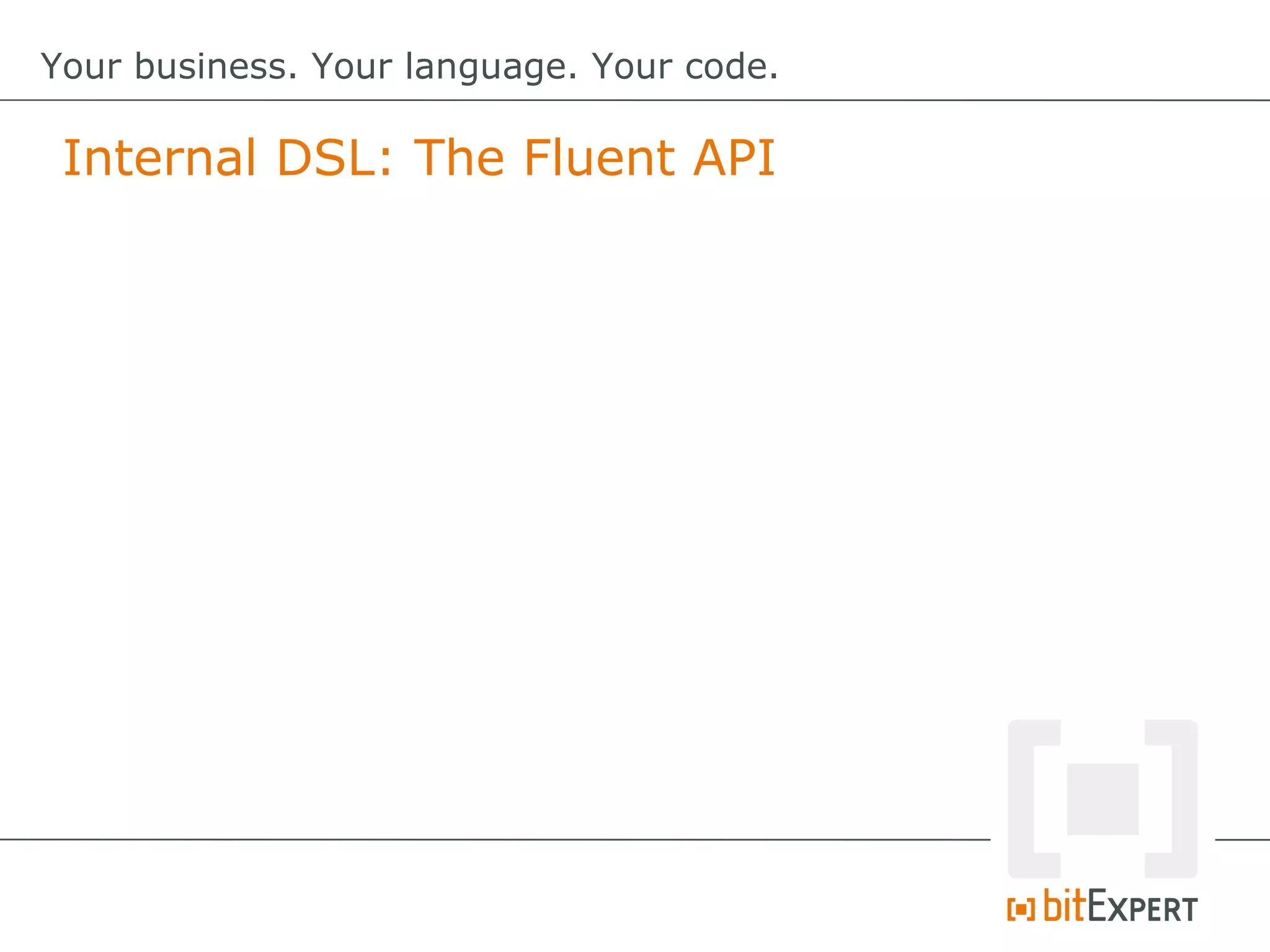 Internal DSL: The Fluent API
Your business. Your language. Your code.
 