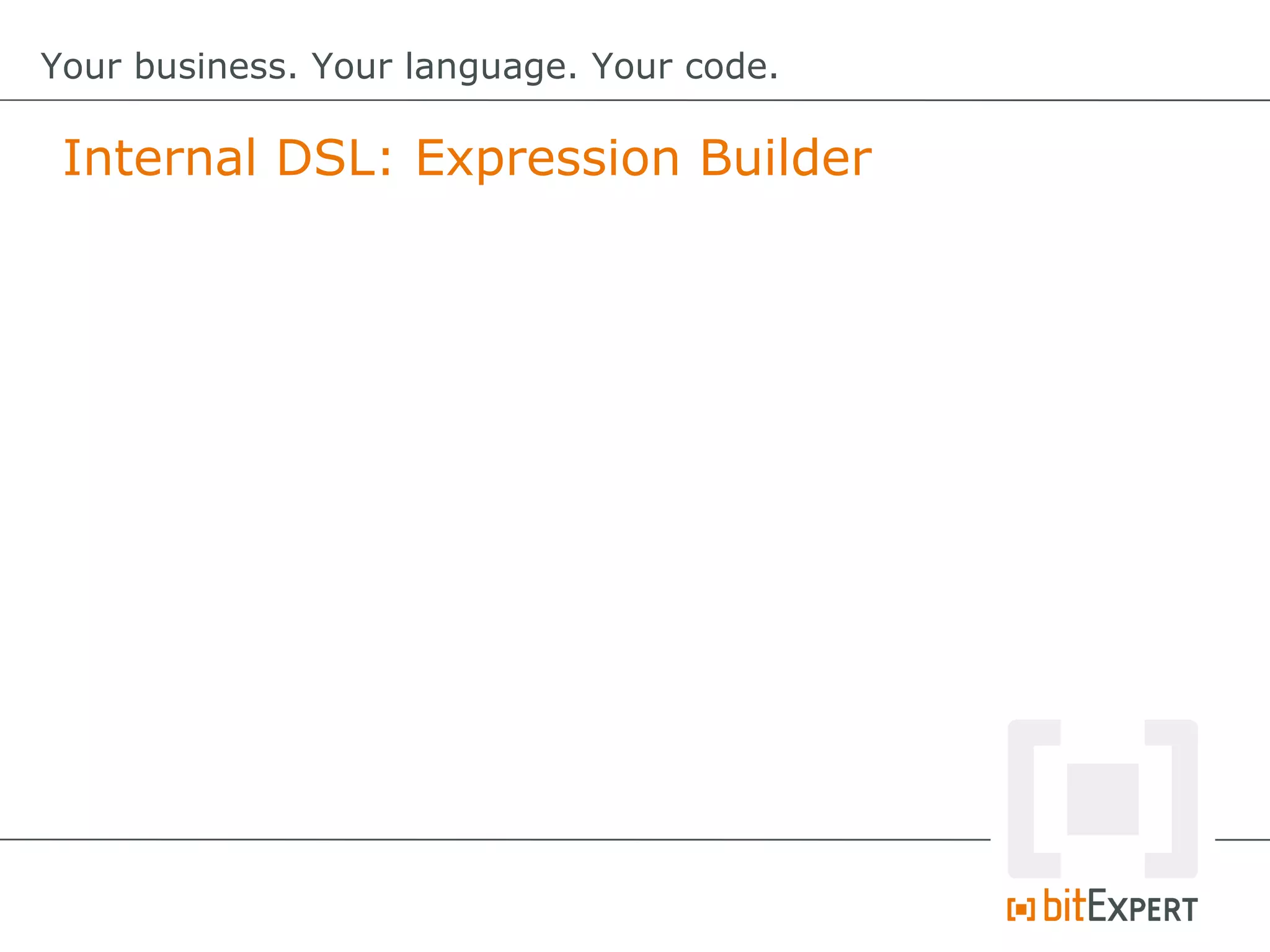 Internal DSL: Expression Builder
Your business. Your language. Your code.
 