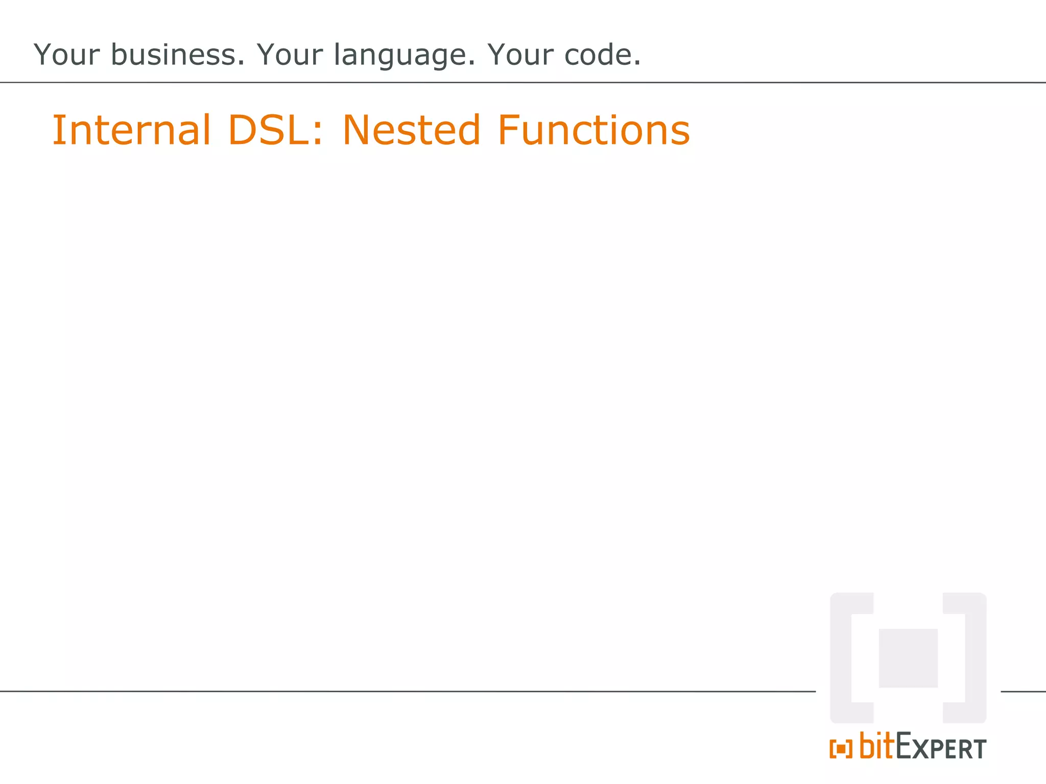 Internal DSL: Nested Functions
Your business. Your language. Your code.
 