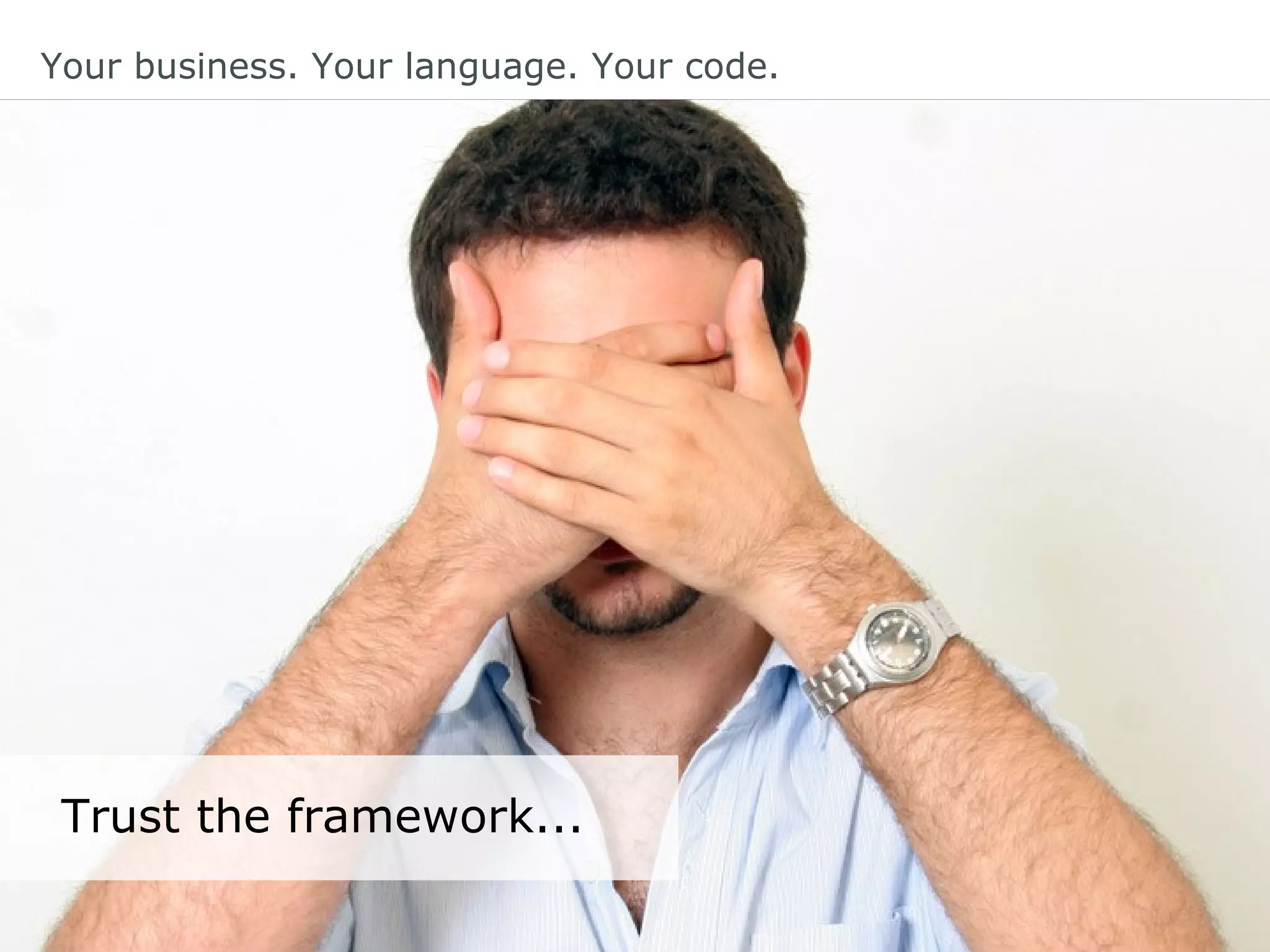 Your business. Your language. Your code.
Trust the framework...
 