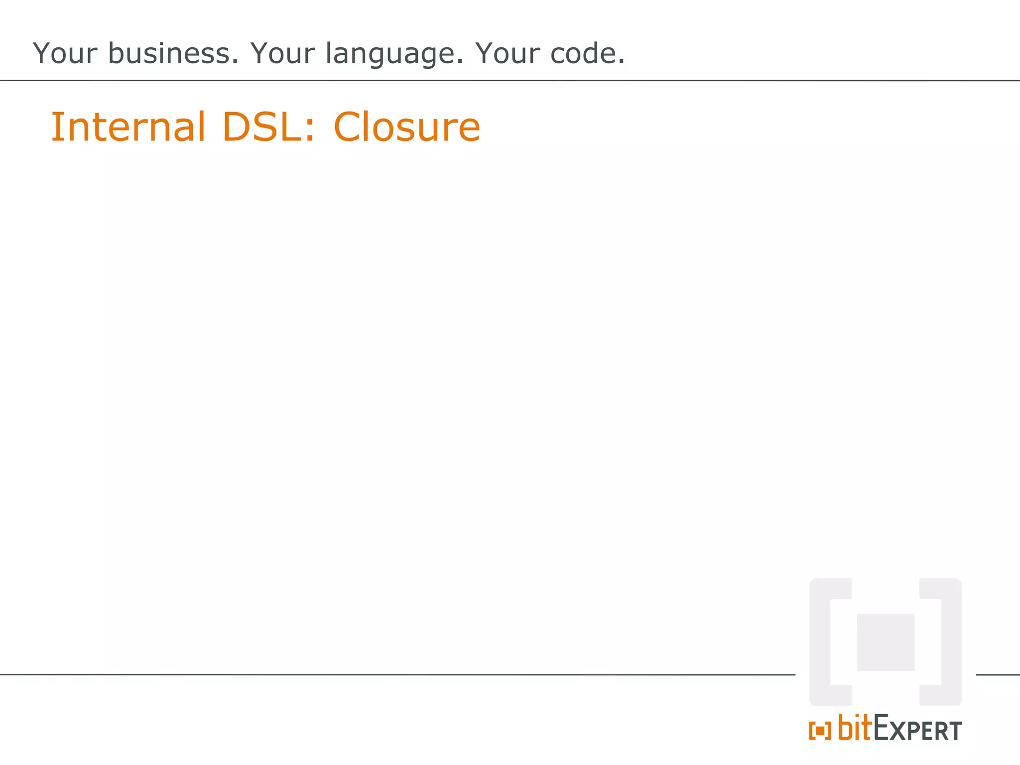 Internal DSL: Closure
Your business. Your language. Your code.
 