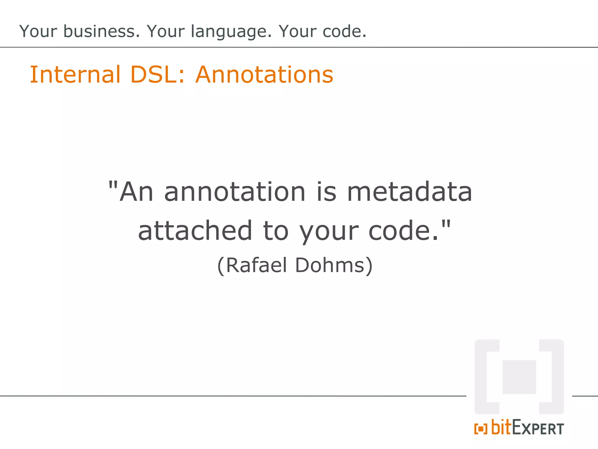 Internal DSL: Annotations
Your business. Your language. Your code.
"An annotation is metadata
attached to your code."
(Rafael Dohms)
 