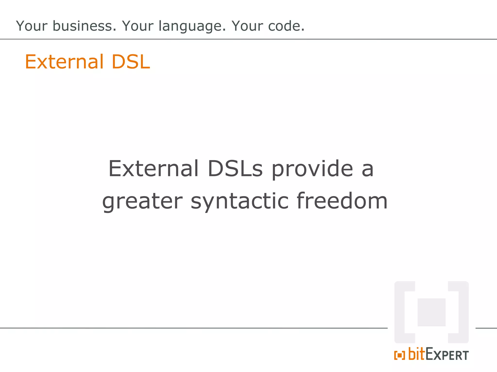 External DSL
Your business. Your language. Your code.
External DSLs provide a
greater syntactic freedom
 