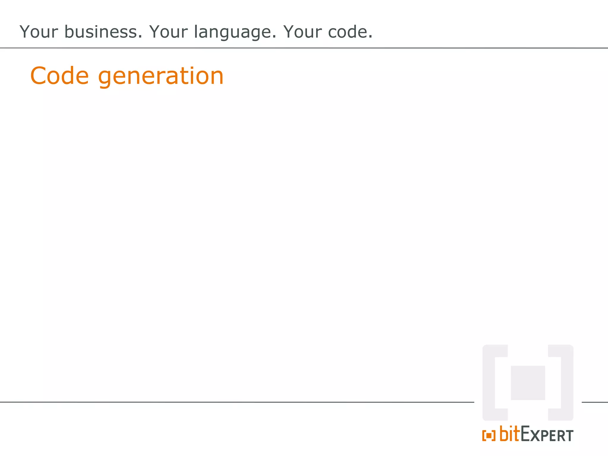 Code generation
Your business. Your language. Your code.
 
