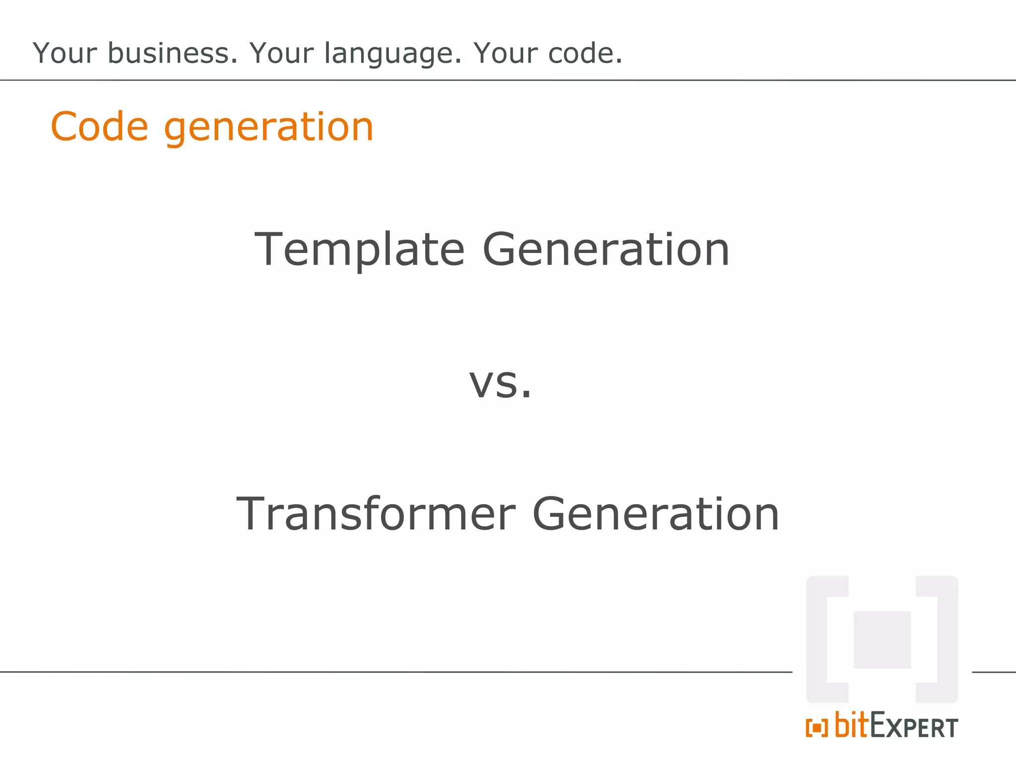 Code generation
Your business. Your language. Your code.
Template Generation
vs.
Transformer Generation
 