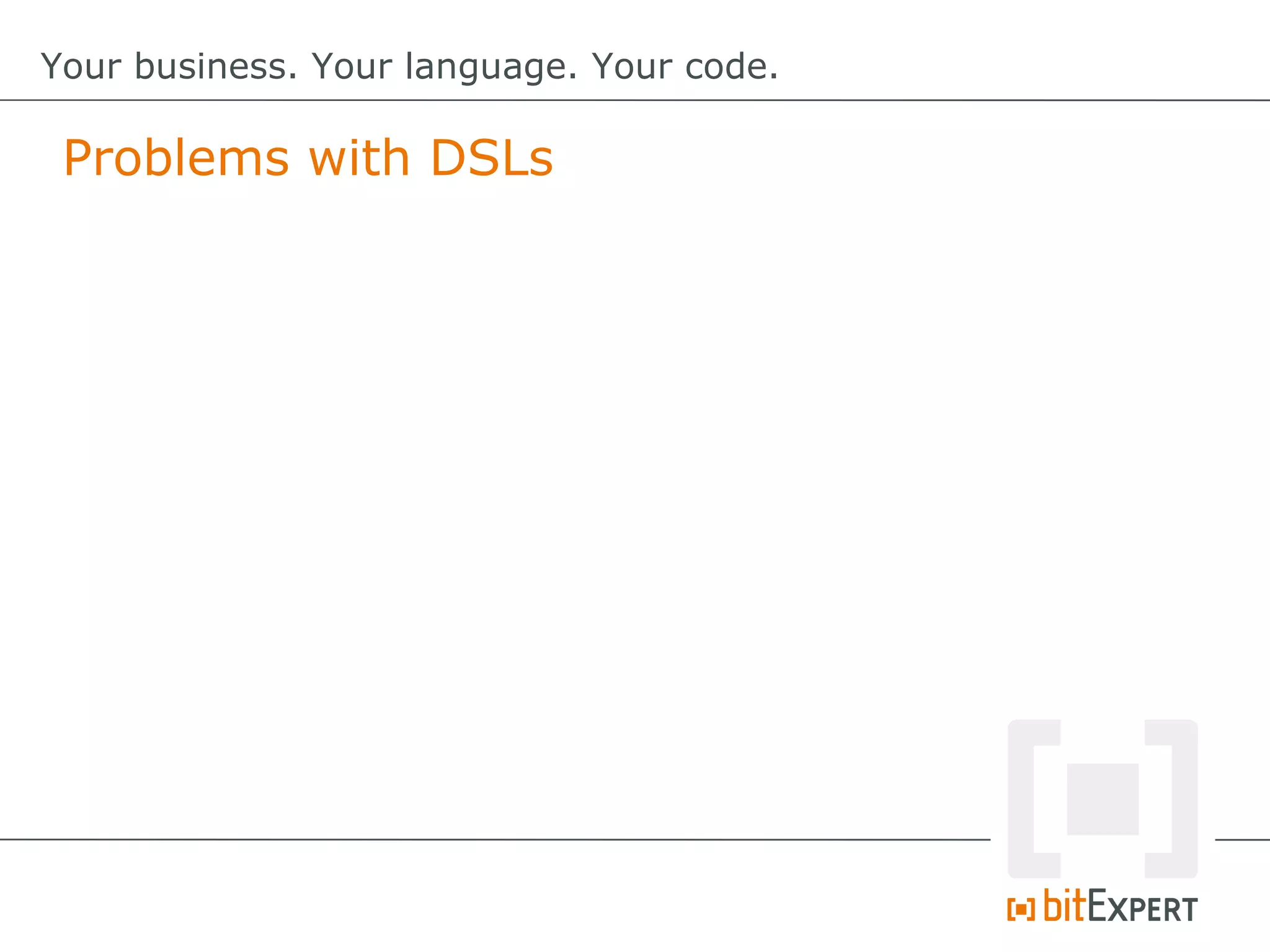 Problems with DSLs
Your business. Your language. Your code.
 