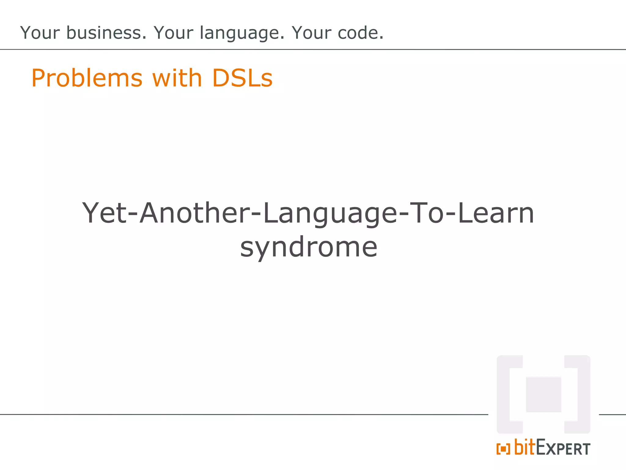 Problems with DSLs
Your business. Your language. Your code.
Yet-Another-Language-To-Learn
syndrome
 