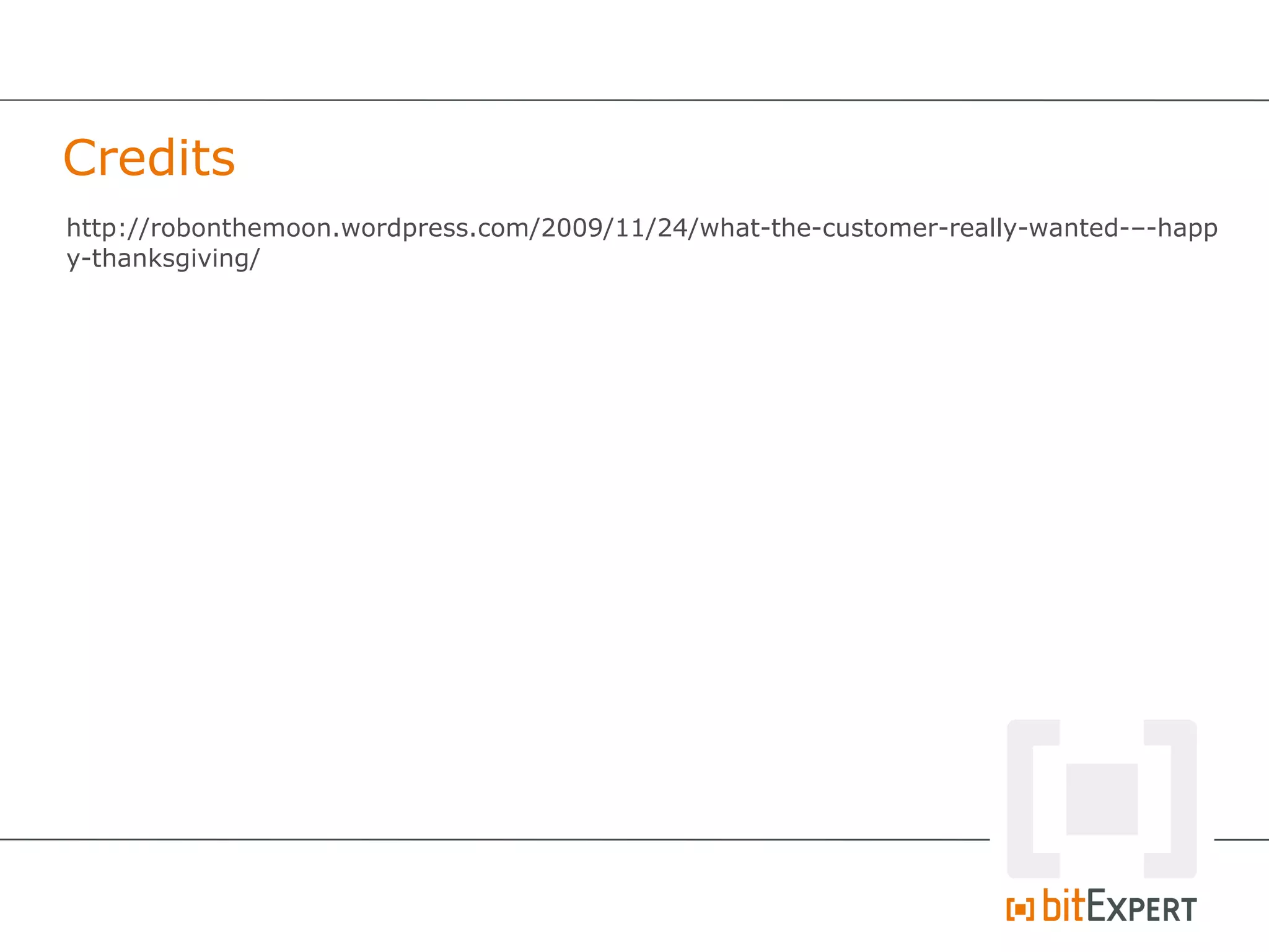 Credits
http://robonthemoon.wordpress.com/2009/11/24/what-the-customer-really-wanted-–-happ
y-thanksgiving/
 