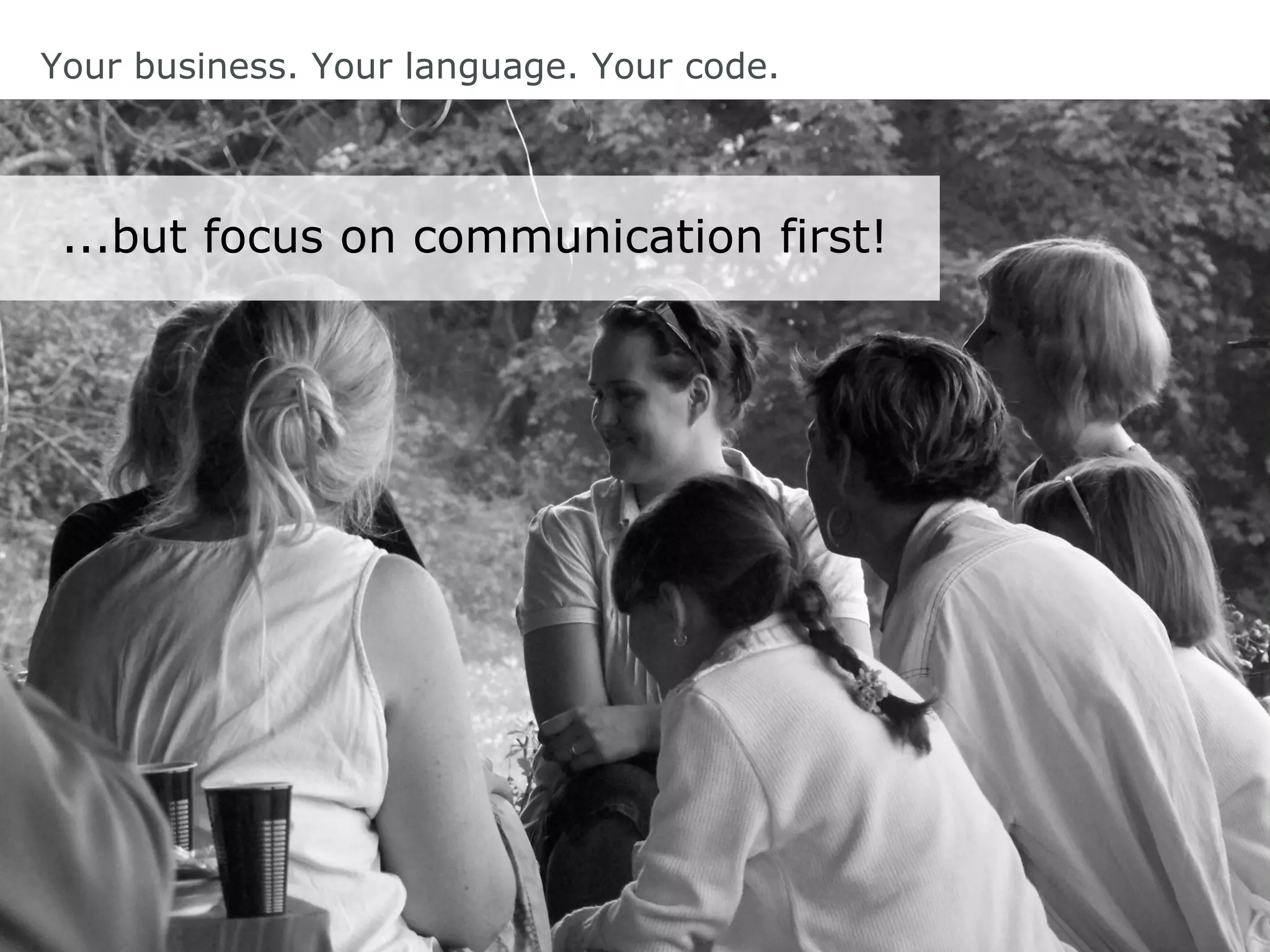 Your business. Your language. Your code.
...but focus on communication first!
 