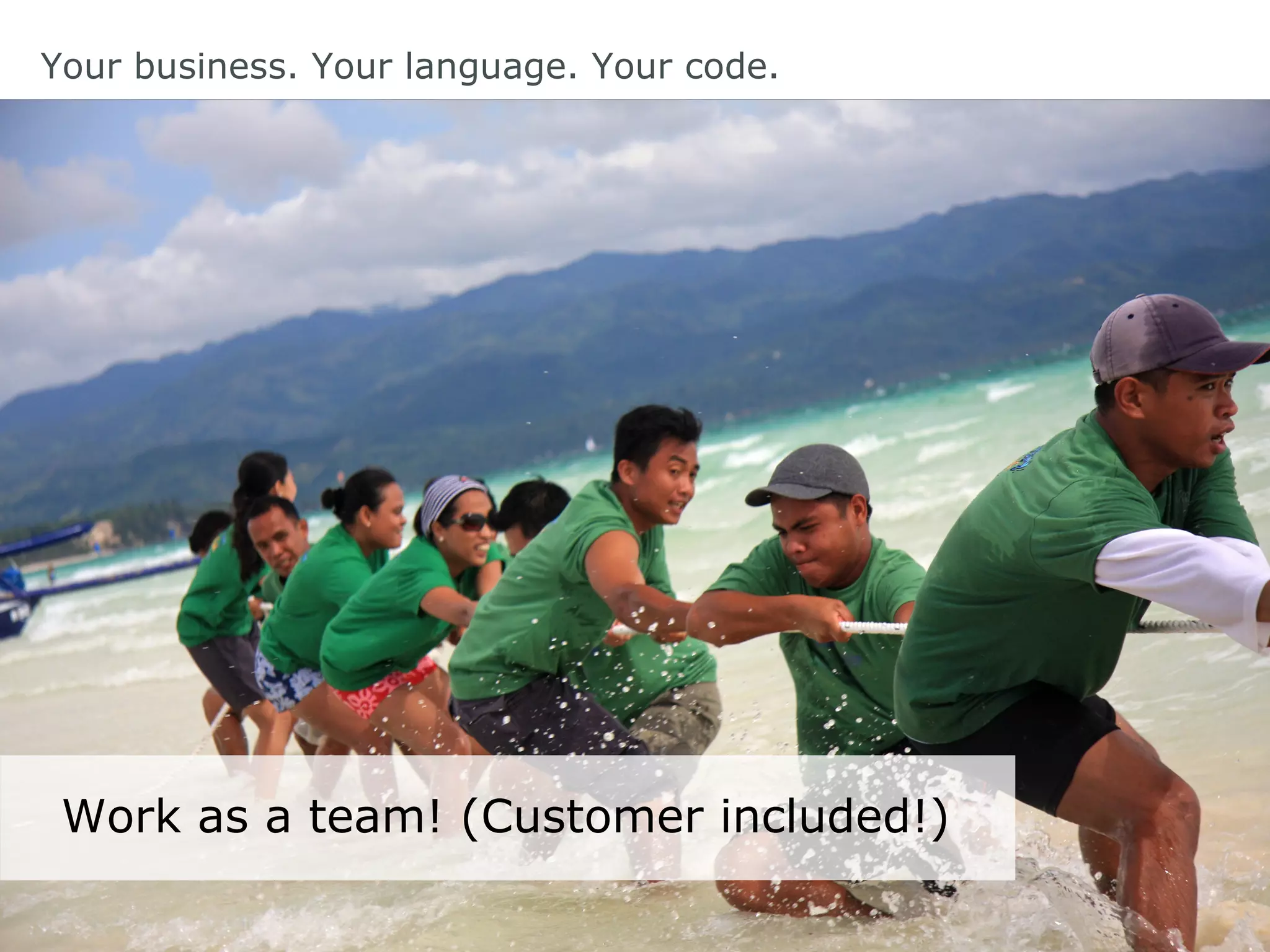 Your business. Your language. Your code.
Work as a team! (Customer included!)
 