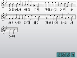 영광에서 영광- 으로 천국까지 이르- 러
크신사랑 감격- 하여 경배하게 하소- 서
아멘
 