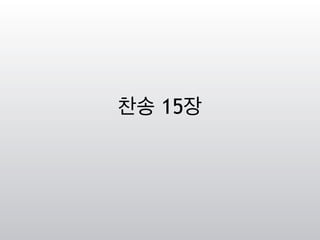 찬송 15장
 