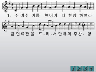 1 . 주 예 수 이 름 높 이 어 다 찬 양 하 여 라
금 면 류 관 을 드 - 려 - 서 만 유 의 주 찬 - 양
 