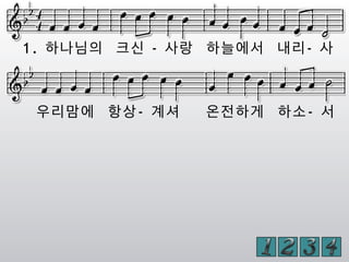 1. 하나님의 크신 - 사랑 하늘에서 내리- 사
우리맘에 항상- 계셔 온전하게 하소- 서
 