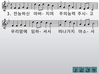 3. 전능하신 아버- 지여 주의능력 주시- 고
우리맘에 임하- 셔서 떠나가지 마소- 서
 