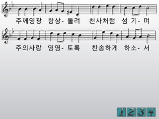 주께영광 항상- 돌려 천사처럼 섬 기- 며
주의사랑 영영- 토록 찬송하게 하소- 서
 