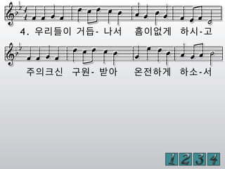 4. 우리들이 거듭- 나서 흠이없게 하시-고
주의크신 구원- 받아 온전하게 하소-서
 