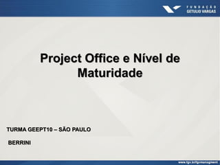 Project Office e Nível de
Maturidade
TURMA GEEPT10 – SÃO PAULO
BERRINI
 