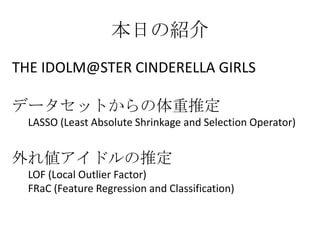 THE IDOLM@STER CINDERELLA GIRLS
ǩ`åȤƶ
LASSO (Least Absolute Shrinkage and Selection Operator)
삎ɥƶ
LOF (Local Outlier Factor)
FRaC (Feature Regression and Classification)
դνB
 