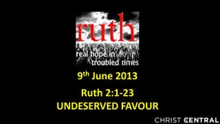 9th June 2013
Ruth 2:1-23
UNDESERVED FAVOUR
 
