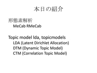 ΑBؽ
MeCab RMeCab
Topic model lda, topicmodels
LDA (Latent Dirichlet Allocation)
DTM (Dynamic Topic Model)
CTM (Correlation Topic Model)
դνB
 