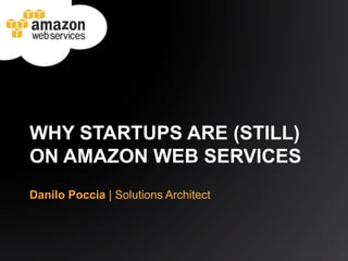 WHY STARTUPS ARE (STILL)
ON AMAZON WEB SERVICES
Danilo Poccia | Solutions Architect
 