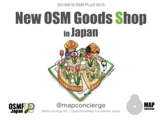 New OSM Goods Shop
in Japan
@mapconcierge
MAPconcierge inc. / OpenStreetMap Foundation Japan
20130610 OSM PLUS 2013
 