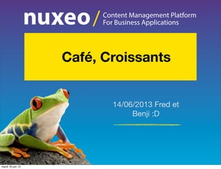 Content Management Platform
For Business Applications/
14/06/2013 Fred et
Benji :D
   Café, Croissants
mardi 18 juin 13
 