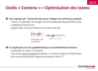Outils « Contenu »
Des contenus uniques
Une linking interne
sémantiquement riche
Des pages et des
données bien
structurées
Comment optimiser mon
linking interne ?
Peut-on automatiser
l’insertion des mots clés ?
Comment gérer le contenu
dupliqué ?
Optimisation des
textes
Automatisation du
linking interne
Monitoring du
contenu dupliqué
 