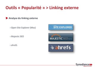 Outils « Popularité »
De l’instantanéité
Des partages sur
les réseaux sociaux
Des liens de
qualité
Comment analyser ses
signaux sociaux? Quels
indicateurs ?
Comment analyser ses liens
? Quels indicateurs ?
Comment suivre les
backlinks et partages en
temps réel ?
Suivi du linking
externe
Suivi des signaux
sociaux
En Temps
Réel
 
