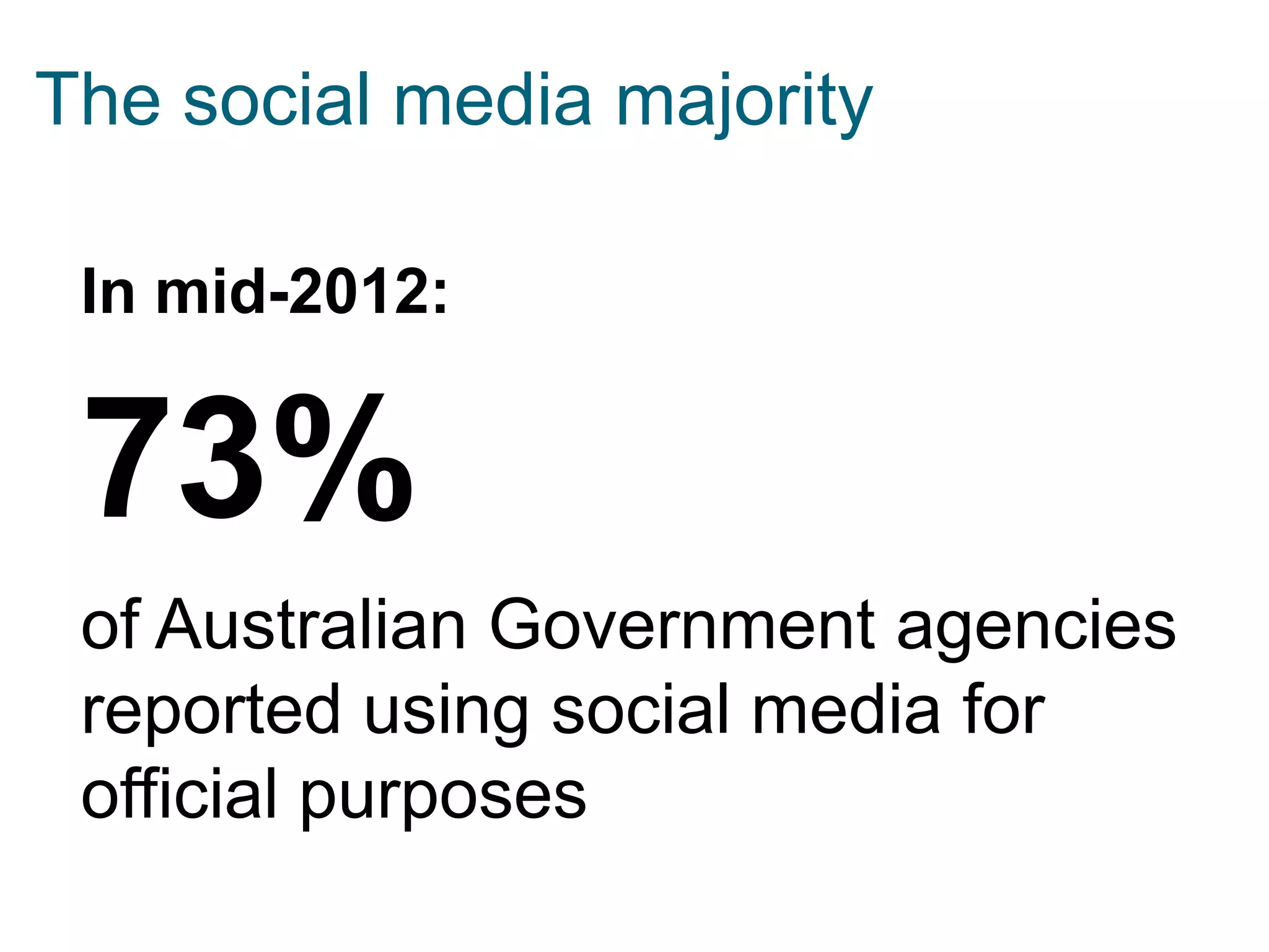 In mid-2012:
73%
of Australian Government agencies
reported using social media for
official purposes
The social media majority
 