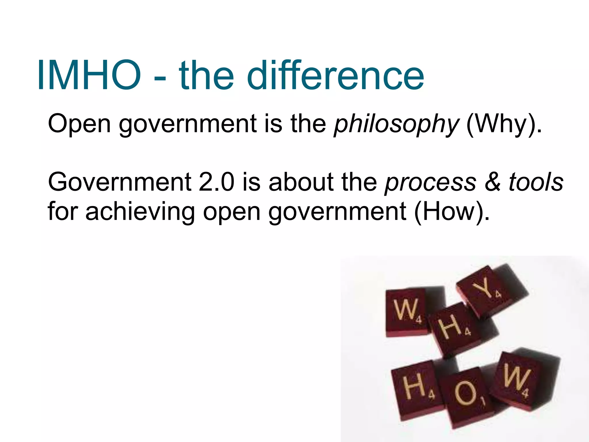 Open government is the philosophy (Why).
Government 2.0 is about the process & tools
for achieving open government (How).
IMHO - the difference
 