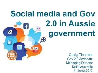 Craig Thomler
Gov 2.0 Advocate
Managing Director
Delib Australia
11 June 2013
Social media and Gov
2.0 in Aussie
government
 