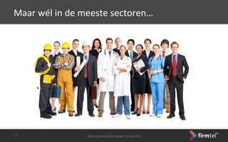 Maar	
 wél	
 in	
 de	
 meeste	
 sectoren…	
 
Work	
 Anywhere	
 CEO	
 Update	
 11	
 juni	
 2013	
 -­‐11-­‐	
 
 