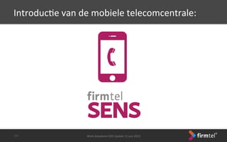IntroducSe	
 van	
 de	
 mobiele	
 telecomcentrale:	
 
Work	
 Anywhere	
 CEO	
 Update	
 11	
 juni	
 2013	
 -­‐23-­‐	
 
 