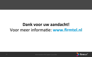 Dank	
 voor	
 uw	
 aandacht!	
 
Voor	
 meer	
 informaSe:	
 www.ﬁrmtel.nl	
 
-­‐37-­‐	
  Work	
 Anywhere	
 CEO	
 Update	
 11	
 juni	
 2013	
 
 