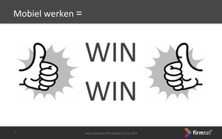 Mobiel	
 werken	
 =	
 
WIN	
 	
 
WIN	
 
Work	
 Anywhere	
 CEO	
 Update	
 11	
 juni	
 2013	
 -­‐7-­‐	
 
 
