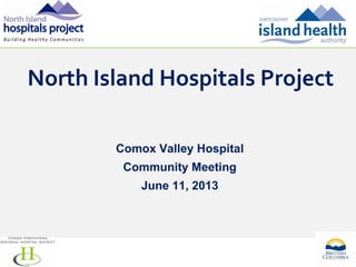 North Island Hospitals Project
Comox Valley Hospital
Community Meeting
June 11, 2013

1

 