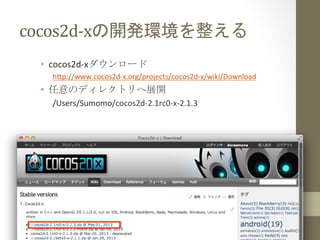 cocos2d-­‐xの開発環境を整える	
 
•  cocos2d-­‐xダウンロード	
  
h=p://www.cocos2d-­‐x.org/projects/cocos2d-­‐x/wiki/Download	
  
•  任意のディ...