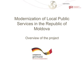 Page 1
Overview of the project
Modernization of Local Public
Services in the Republic of
Moldova
Implemented by
 