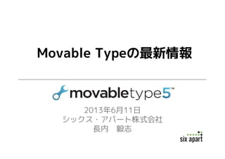2013年6月11日
シックス・アパート株式会社
長内 毅志
Movable Typeの最新情報
 