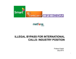 ILLEGAL BYPASS FOR INTERNATIONAL
CALLS: INDUSTRY POSITION

Firdaus Fadzil
July 2013
1

 